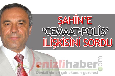 Şahin’e ‘cemaat-polis’ ilişkisini sordu