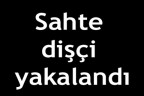 Sahte dişçi yakalandı