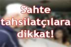 Sahte tahsilatçılara dikkat!