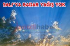 SALI’YA KADAR YAĞIŞ YOK