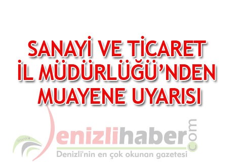 SANAYİ VE TİCARET İL MÜDÜRLÜĞÜ’NDEN MUAYENE UYARISI