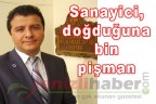 “Sanayici, doğduğuna bin pişman”