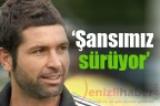 “Şansımız sürüyor”