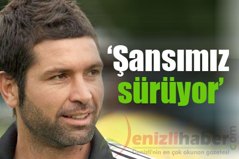“Şansımız sürüyor”