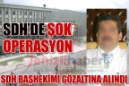 SDH BAŞHEKİMİ GÖZALTINA ALINDI