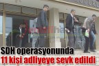SDH operasyonunda 11 kişi adliyeye sevk edildi