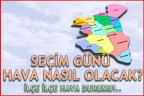 SEÇİM GÜNÜ HAVA NASIL OLACAK? İLÇE İLÇE HAVA DURUMU İÇİN TIKLAYIN!!!