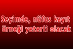 Seçimde, nüfus kayıt örneği yeterli olacak