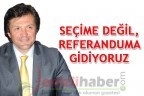 “Seçime değil, referanduma gidiyoruz”