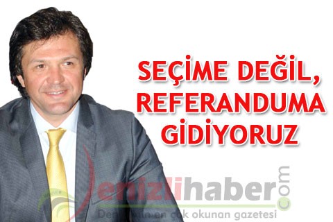 “Seçime değil, referanduma gidiyoruz”