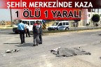 ŞEHİR MERKEZİNDE KAZA 1 ÖLÜ 1 YARALI