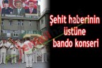 Şehit haberinin üstüne bando konseri