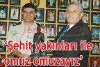 “Şehit yakınları ile omuz omuzayız”