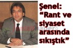 Şenel: “Rant ve siyaset arasında sıkıştık”