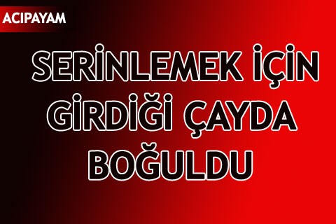 SERİNLEMEK İÇİN GİRDİĞİ ÇAYDA BOĞULDU