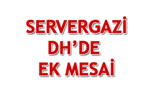 SERVERGAZİ DH’DE EK MESAİ