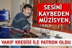 SESİNİ KAYBEDEN MÜZİSYEN, VAKIF KREDİSİ İLE PATRON OLDU