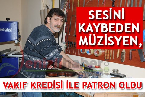 SESİNİ KAYBEDEN MÜZİSYEN, VAKIF KREDİSİ İLE PATRON OLDU