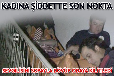 SEVGİLİSİNİ SOPAYLA DÖVÜP ODAYA KİLİTLEDİ