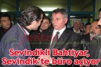 Sevindikli Bahtiyar, Sevindik’te büro açıyor
