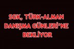 SGK, TÜRK-ALMAN DANIŞMA GÜNLERİ’NE BEKLİYOR