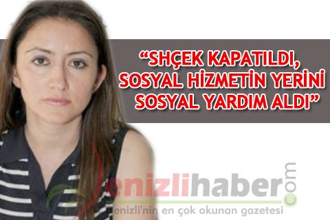 “SHÇEK KAPATILDI, SOSYAL HİZMETİN YERİNİ SOSYAL YARDIM ALDI”