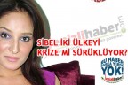 SİBEL İKİ ÜLKEYİ KRİZE Mİ SÜRÜKLÜYOR?