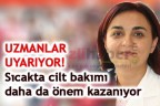 Sıcakta, cilt bakımı daha önemli