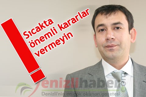 “Sıcakta önemli kararlar vermeyin”