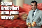 Soğan üreticileri altın yılını yaşıyor