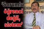 “Sorumlu öğrenci değil, sistem”