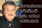 “Sorunların çözümü için adım atılmadı”