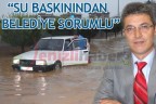 “SU BASKININDAN BELEDİYE SORUMLU”