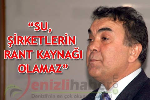 “SU, ŞİRKETLERİN RANT KAYNAĞI OLAMAZ”