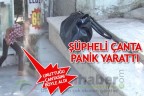 ŞÜPHELİ ÇANTA PANİK YARATTI