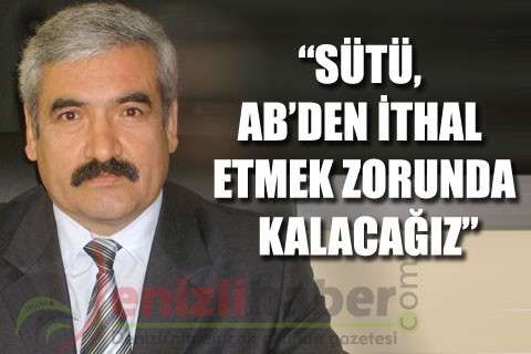 “Sütü, AB’den ithal etmek zorunda kalacağız”