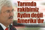 Tarımda rakibimiz Aydın değil Amerika’dır