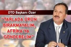 “TARLADA ÜRÜN BIRAKMAYALIM, AFRİKA’YA GÖNDERELİM”