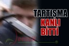 TARTIŞMA KANLI BİTTİ