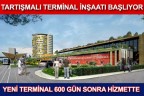 TARTIŞMALI TERMİNAL İNŞAATI BAŞLIYOR