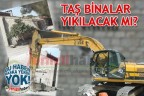 TAŞ BİNALAR YIKILACAK MI?