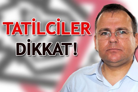 TATİLCİLER DİKKAT!