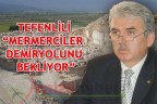 TEFENLİLİ “MERMERCİLER DEMİRYOLUNU BEKLİYOR”