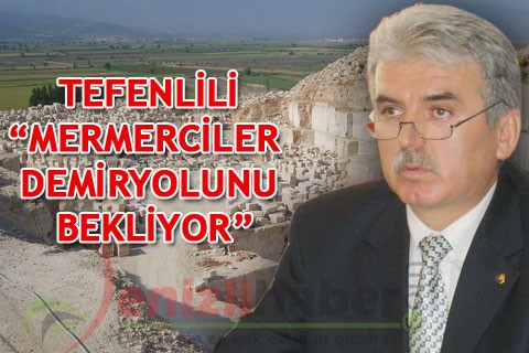 TEFENLİLİ “MERMERCİLER DEMİRYOLUNU BEKLİYOR”