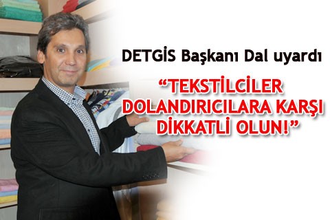 “TEKSTİLCİLER DOLANDIRICILARA KARŞI DİKKATLİ OLUN!”
