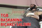 TGB Başkanı’na bıçaklı saldırı