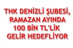 THK DENİZLİ ŞUBESİ, RAMAZAN AYINDA 100 BİN TL’LİK GELİR HEDEFLİYOR