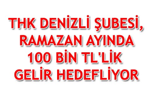 THK DENİZLİ ŞUBESİ, RAMAZAN AYINDA 100 BİN TL’LİK GELİR HEDEFLİYOR