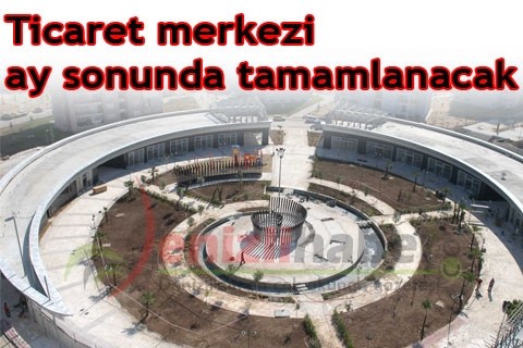 Ticaret merkezi ay sonunda tamamlanacak