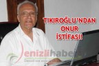 TIKIROĞLU’NDAN ONUR İSTİFASI!